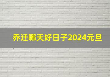 乔迁哪天好日子2024元旦