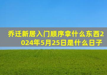 乔迁新居入门顺序拿什么东西2024年5月25日是什么日子