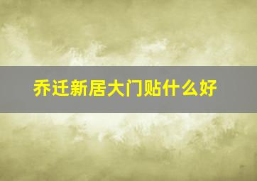 乔迁新居大门贴什么好