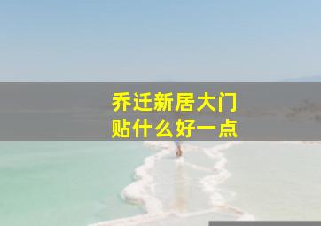 乔迁新居大门贴什么好一点