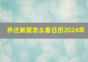 乔迁新居怎么看日历2024年