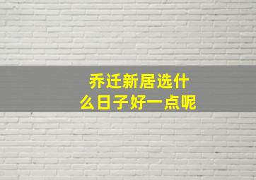 乔迁新居选什么日子好一点呢