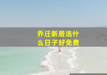 乔迁新居选什么日子好免费