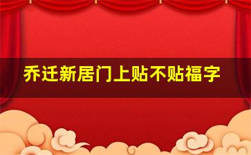 乔迁新居门上贴不贴福字