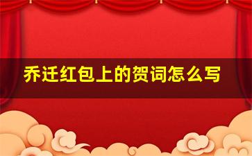 乔迁红包上的贺词怎么写