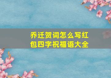 乔迁贺词怎么写红包四字祝福语大全