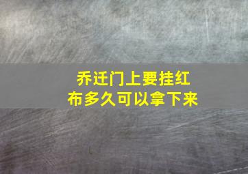 乔迁门上要挂红布多久可以拿下来