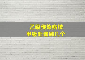 乙级传染病按甲级处理哪几个