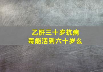 乙肝三十岁抗病毒能活到六十岁么