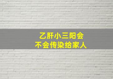 乙肝小三阳会不会传染给家人