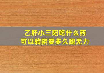 乙肝小三阳吃什么药可以转阴要多久腿无力