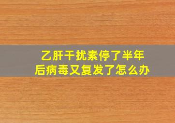 乙肝干扰素停了半年后病毒又复发了怎么办