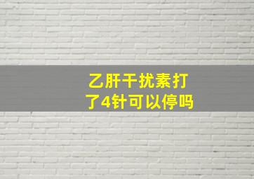 乙肝干扰素打了4针可以停吗