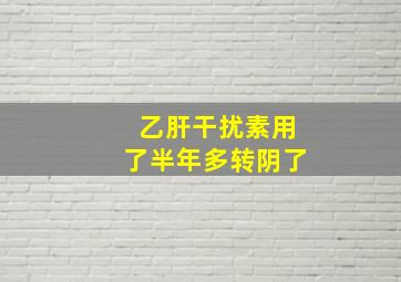 乙肝干扰素用了半年多转阴了