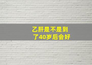 乙肝是不是到了40岁后会好