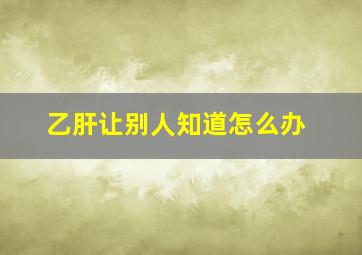 乙肝让别人知道怎么办