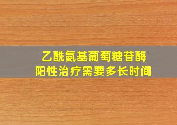 乙酰氨基葡萄糖苷酶阳性治疗需要多长时间