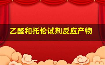 乙醛和托伦试剂反应产物