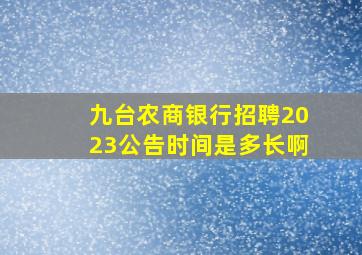 九台农商银行招聘2023公告时间是多长啊