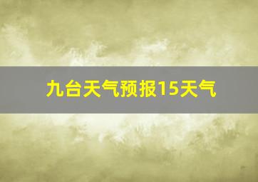 九台天气预报15天气