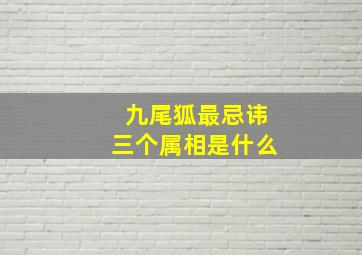 九尾狐最忌讳三个属相是什么