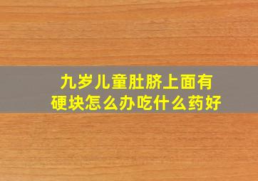 九岁儿童肚脐上面有硬块怎么办吃什么药好