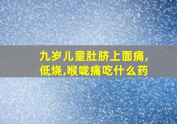 九岁儿童肚脐上面痛,低烧,喉咙痛吃什么药