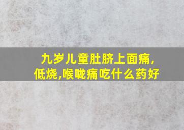 九岁儿童肚脐上面痛,低烧,喉咙痛吃什么药好