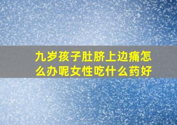 九岁孩子肚脐上边痛怎么办呢女性吃什么药好