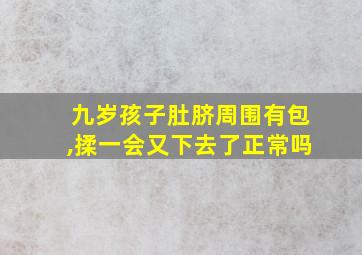 九岁孩子肚脐周围有包,揉一会又下去了正常吗