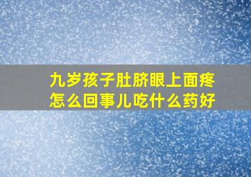 九岁孩子肚脐眼上面疼怎么回事儿吃什么药好