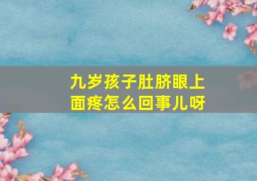 九岁孩子肚脐眼上面疼怎么回事儿呀