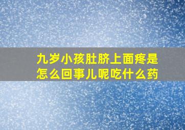 九岁小孩肚脐上面疼是怎么回事儿呢吃什么药