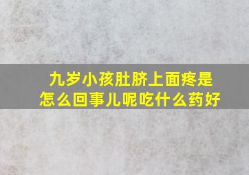 九岁小孩肚脐上面疼是怎么回事儿呢吃什么药好