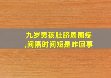 九岁男孩肚脐周围疼,间隔时间短是咋回事