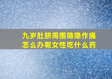 九岁肚脐周围隐隐作痛怎么办呢女性吃什么药