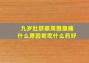 九岁肚脐眼周围腹痛什么原因呢吃什么药好