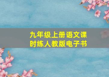 九年级上册语文课时练人教版电子书