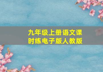 九年级上册语文课时练电子版人教版