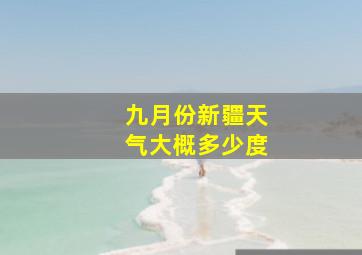 九月份新疆天气大概多少度