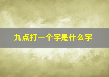 九点打一个字是什么字