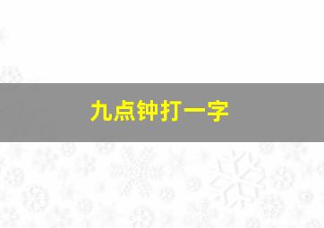 九点钟打一字