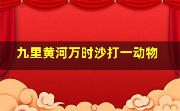 九里黄河万时沙打一动物