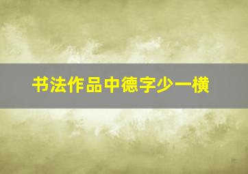 书法作品中德字少一横