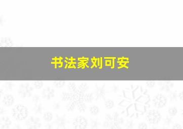 书法家刘可安