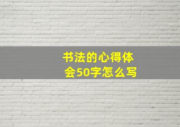 书法的心得体会50字怎么写