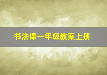 书法课一年级教案上册