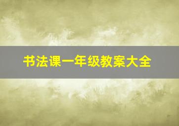 书法课一年级教案大全