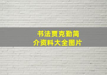 书法贾克勤简介资料大全图片