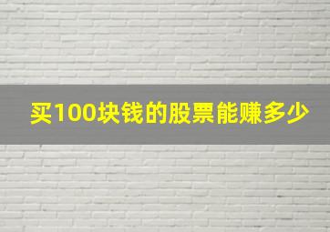 买100块钱的股票能赚多少